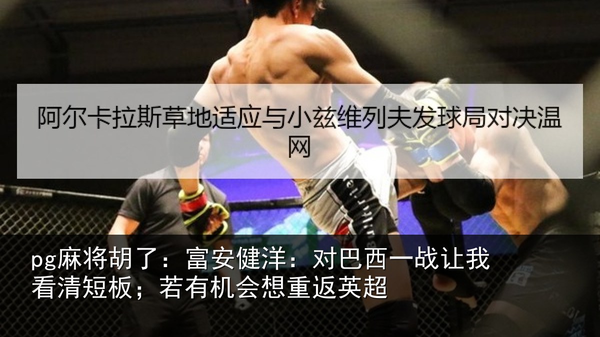 pg麻将胡了：富安相关情况我看相关情况重返英超