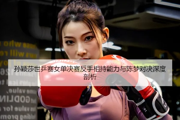 sun-ying-sha-shi-ping-sai-nv-dan-jue-sai-fan-shou-xiang-chi-neng-li-yu-chen-meng-dui-jue-shen-du-pou-xi-2-657.jpg