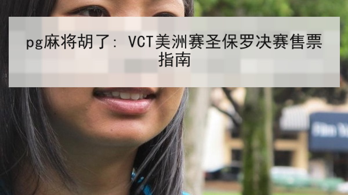 pg麻将胡了: VCT美洲赛圣保罗决赛售票指南 pg麻将胡了: VCT美洲赛圣保罗决赛售票指南