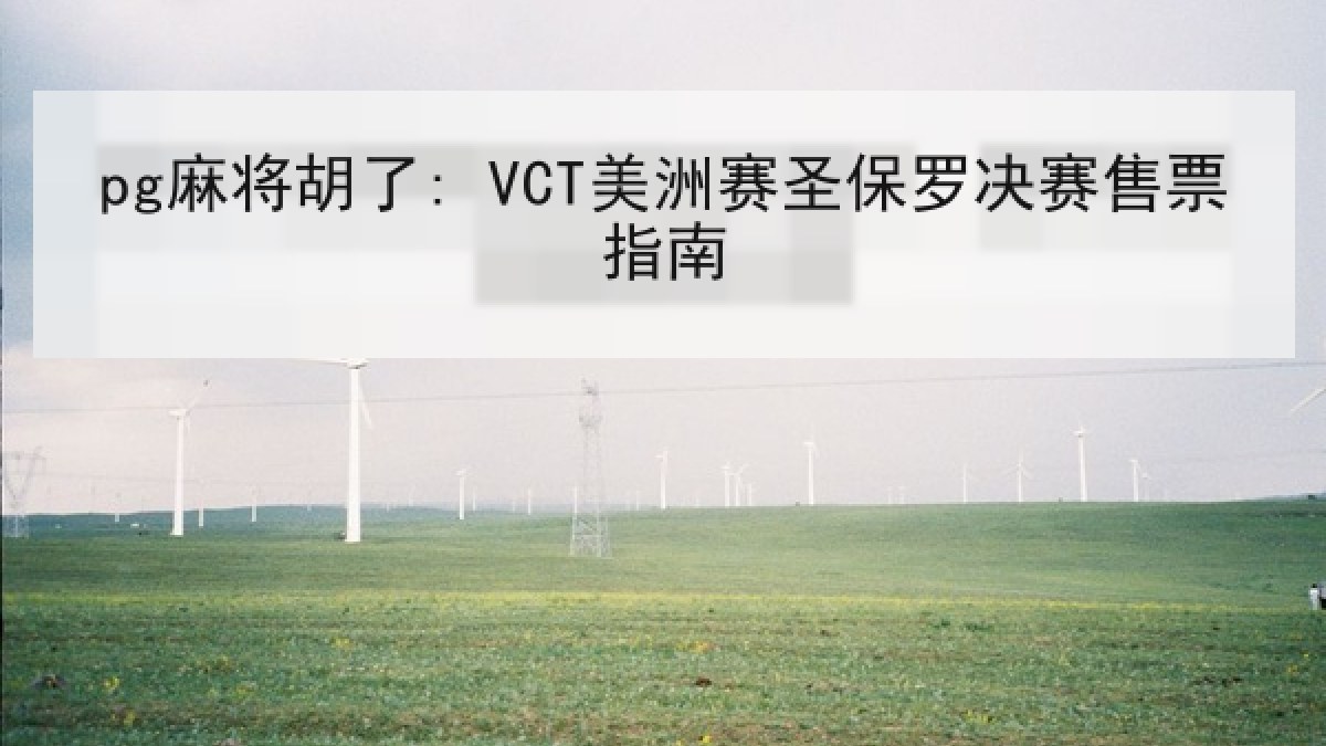 pg麻将胡了: VCT美洲赛圣保罗决赛售票指南 pg麻将胡了: VCT美洲赛圣保罗决赛售票指南