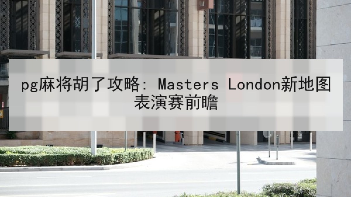 pg麻将胡了攻略: Masters London新地图表演赛前瞻