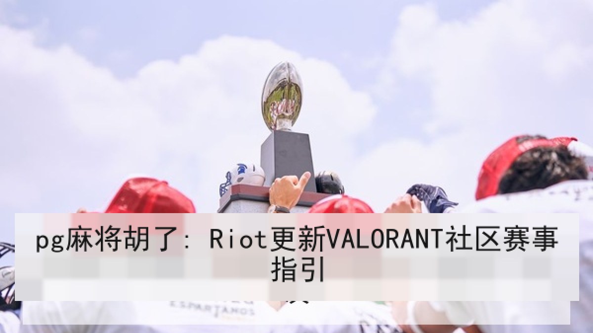 pg麻将胡了: Riot更新VALORANT社区赛事指引 pg麻将胡了: Riot更新VALORANT社区赛事指引