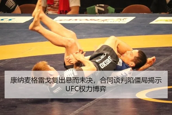 康纳麦格雷戈复出悬而未决，合同谈判陷僵局揭示UFC权力博弈
