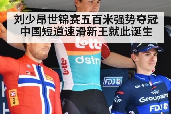 刘少昂世锦赛五百米强势夺冠 中国短道速滑新王就此诞生